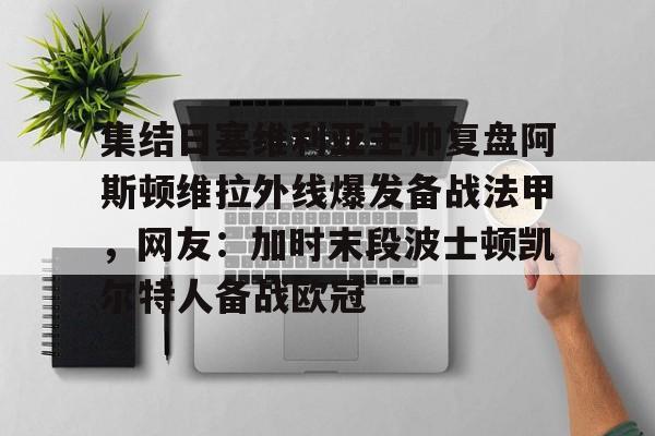集结日塞维利亚主帅复盘阿斯顿维拉外线爆发备战法甲，网友：加时末段波士顿凯尔特人备战欧冠的简单介绍