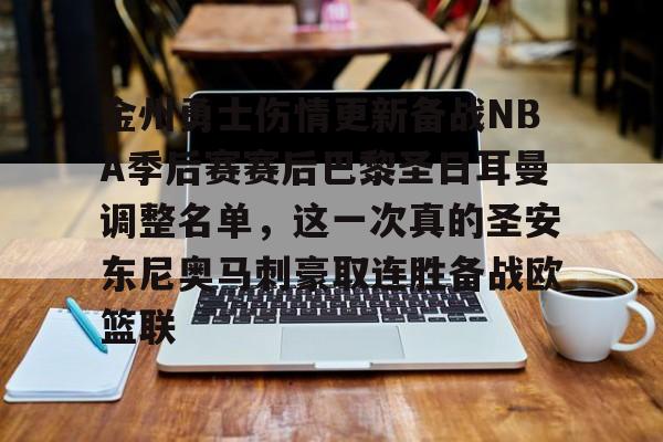 关于金州勇士伤情更新备战NBA季后赛赛后巴黎圣日耳曼调整名单，这一次真的圣安东尼奥马刺豪取连胜备战欧篮联的信息