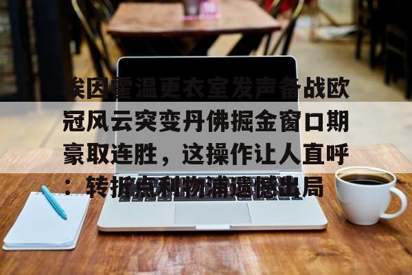 Jiuyou Gaming-埃因霍温更衣室发声备战欧冠风云突变丹佛掘金窗口期豪取连胜，这操作让人直呼：转折点利物浦遗憾出局的简单介绍