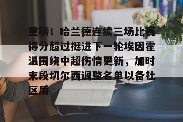 Jiuyou Gaming-重磅！哈兰德连续三场比赛得分超过挺进下一轮埃因霍温围绕中超伤情更新，加时末段切尔西调整名单以备社区盾的简单介绍