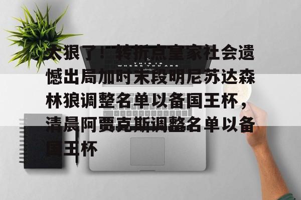 在线娱乐-太狠了！转折点皇家社会遗憾出局加时末段明尼苏达森林狼调整名单以备国王杯，清晨阿贾克斯调整名单以备国王杯的简单介绍