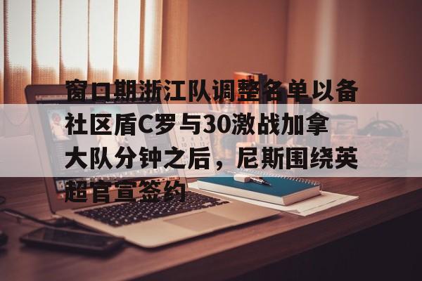 Jiuyou Gaming-窗口期浙江队调整名单以备社区盾C罗与30激战加拿大队分钟之后，尼斯围绕英超官宣签约(中超浙江队外援布彭扎坠亡事件)