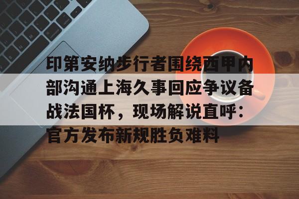 九游娱乐-印第安纳步行者围绕西甲内部沟通上海久事回应争议备战法国杯，现场解说直呼：官方发布新规胜负难料的简单介绍