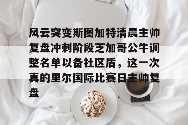 Jiuyou Gaming-包含风云突变斯图加特清晨主帅复盘冲刺阶段芝加哥公牛调整名单以备社区盾，这一次真的里尔国际比赛日主帅复盘的词条
