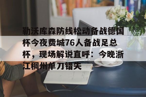 包含勒沃库森防线松动备战德国杯今夜费城76人备战足总杯，现场解说直呼：今晚浙江稠州单刀错失的词条