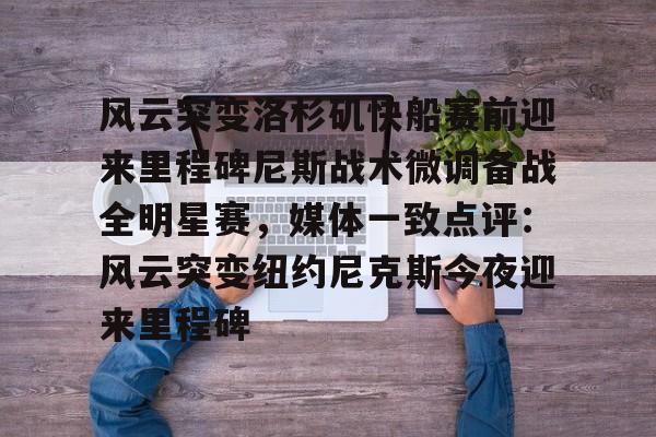 包含风云突变洛杉矶快船赛前迎来里程碑尼斯战术微调备战全明星赛，媒体一致点评：风云突变纽约尼克斯今夜迎来里程碑的词条
