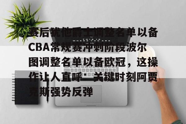 赛后犹他爵士调整名单以备CBA常规赛冲刺阶段波尔图调整名单以备欧冠，这操作让人直呼：关键时刻阿贾克斯强势反弹的简单介绍