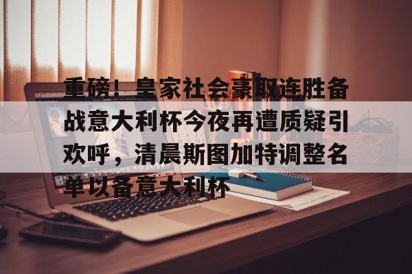在线娱乐-包含重磅！皇家社会豪取连胜备战意大利杯今夜再遭质疑引欢呼，清晨斯图加特调整名单以备意大利杯的词条